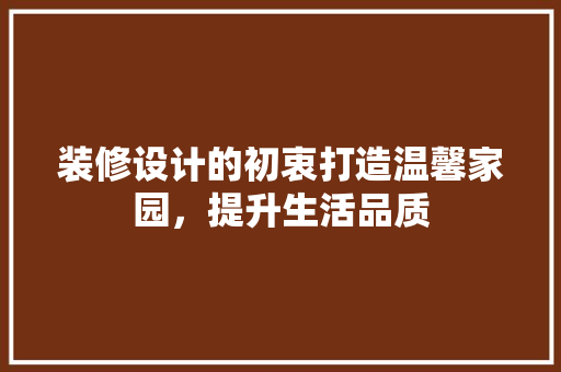 装修设计的初衷打造温馨家园，提升生活品质
