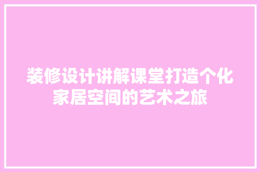 装修设计讲解课堂打造个化家居空间的艺术之旅