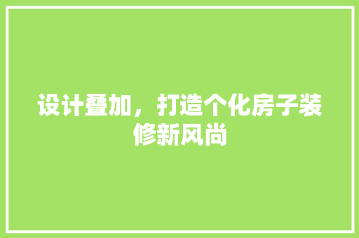 设计叠加，打造个化房子装修新风尚  第1张