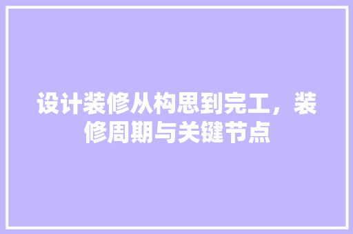 设计装修从构思到完工，装修周期与关键节点  第1张