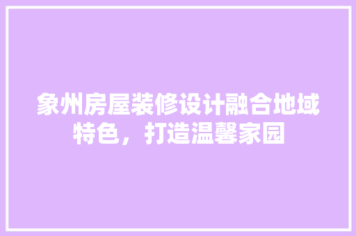 象州房屋装修设计融合地域特色，打造温馨家园