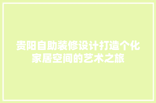 贵阳自助装修设计打造个化家居空间的艺术之旅