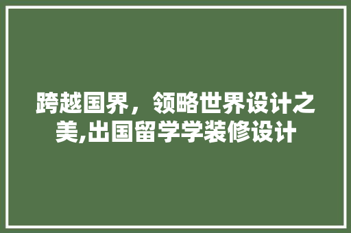 跨越国界，领略世界设计之美,出国留学学装修设计