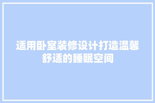适用卧室装修设计打造温馨舒适的睡眠空间
