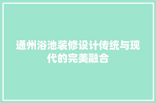 通州浴池装修设计传统与现代的完美融合