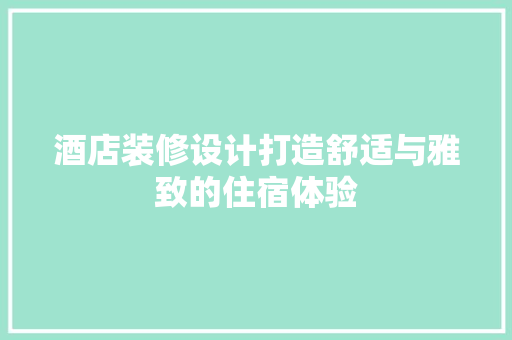 酒店装修设计打造舒适与雅致的住宿体验  第1张