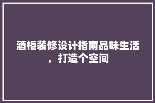 酒柜装修设计指南品味生活，打造个空间  第1张