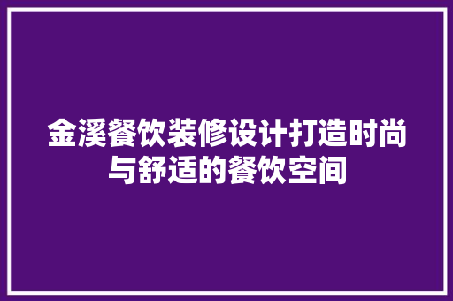 金溪餐饮装修设计打造时尚与舒适的餐饮空间  第1张