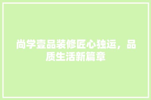 尚学壹品装修匠心独运，品质生活新篇章  第1张