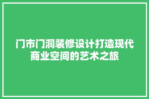 门市门洞装修设计打造现代商业空间的艺术之旅