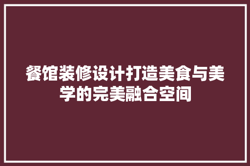 餐馆装修设计打造美食与美学的完美融合空间