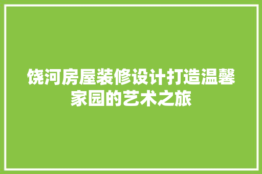 饶河房屋装修设计打造温馨家园的艺术之旅