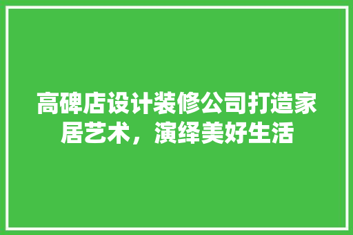 高碑店设计装修公司打造家居艺术，演绎美好生活