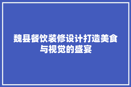 魏县餐饮装修设计打造美食与视觉的盛宴