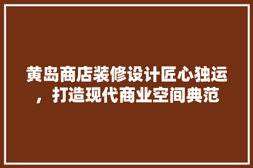 黄岛商店装修设计匠心独运，打造现代商业空间典范