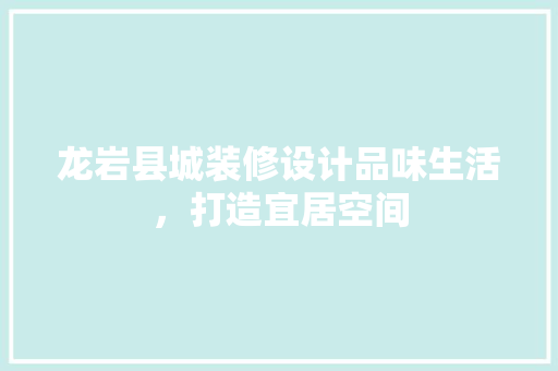 龙岩县城装修设计品味生活，打造宜居空间