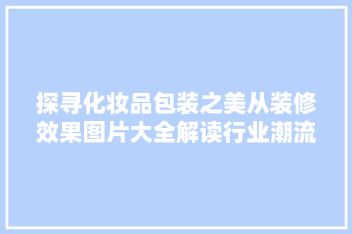 探寻化妆品包装之美从装修效果图片大全解读行业潮流