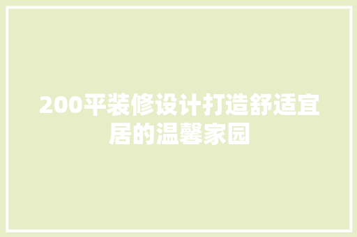 200平装修设计打造舒适宜居的温馨家园  第1张