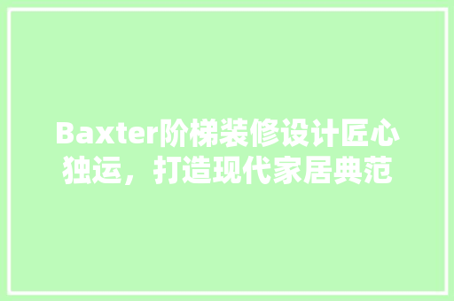 Baxter阶梯装修设计匠心独运，打造现代家居典范