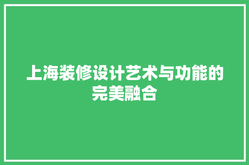 上海装修设计艺术与功能的完美融合