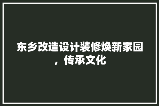 东乡改造设计装修焕新家园，传承文化
