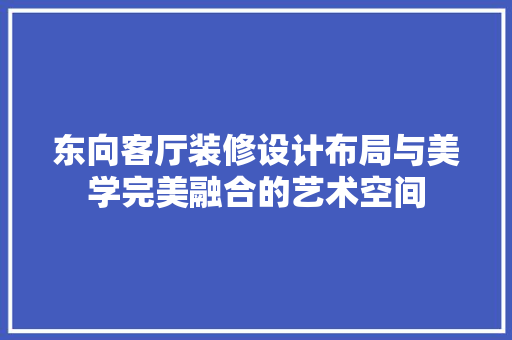 东向客厅装修设计布局与美学完美融合的艺术空间