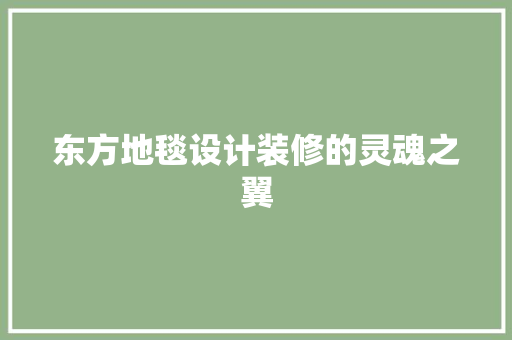 东方地毯设计装修的灵魂之翼