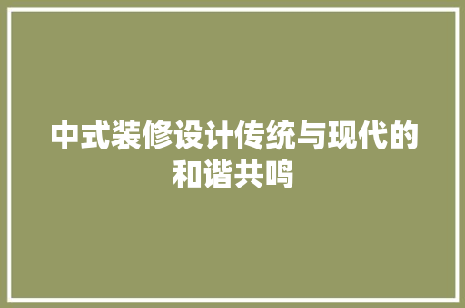 中式装修设计传统与现代的和谐共鸣