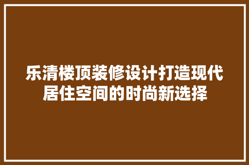 乐清楼顶装修设计打造现代居住空间的时尚新选择