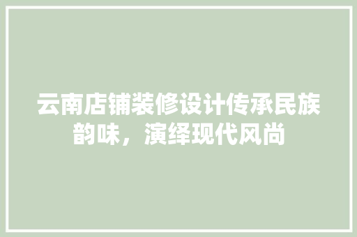 云南店铺装修设计传承民族韵味，演绎现代风尚