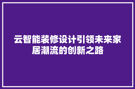 云智能装修设计引领未来家居潮流的创新之路