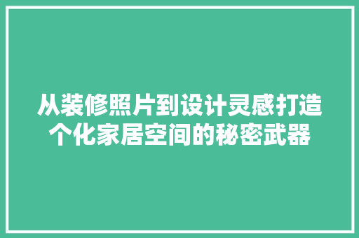 从装修照片到设计灵感打造个化家居空间的秘密武器