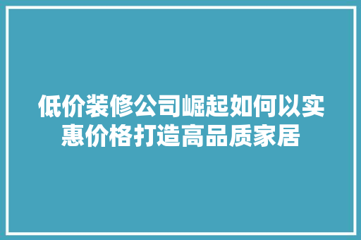 低价装修公司崛起如何以实惠价格打造高品质家居