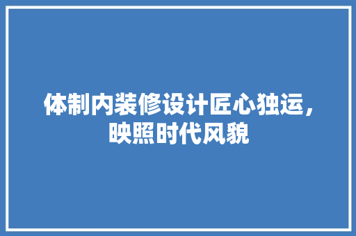 体制内装修设计匠心独运，映照时代风貌