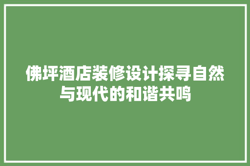 佛坪酒店装修设计探寻自然与现代的和谐共鸣