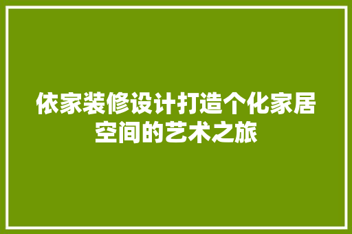 依家装修设计打造个化家居空间的艺术之旅