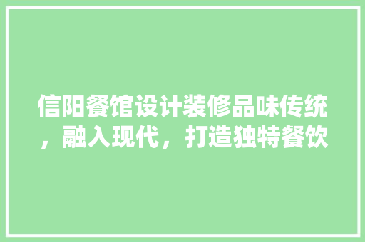 信阳餐馆设计装修品味传统，融入现代，打造独特餐饮空间
