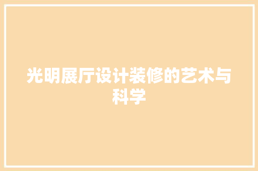 光明展厅设计装修的艺术与科学  第1张