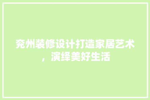 兖州装修设计打造家居艺术，演绎美好生活