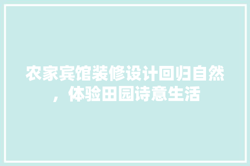 农家宾馆装修设计回归自然，体验田园诗意生活