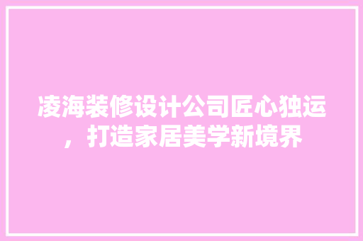 凌海装修设计公司匠心独运，打造家居美学新境界