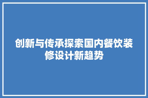 创新与传承探索国内餐饮装修设计新趋势