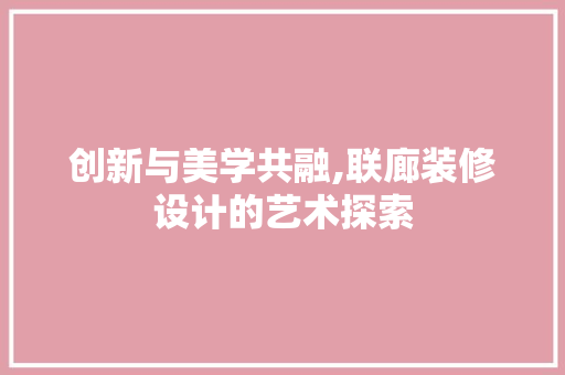 创新与美学共融,联廊装修设计的艺术探索