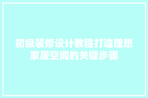 初级装修设计教程打造理想家居空间的关键步骤