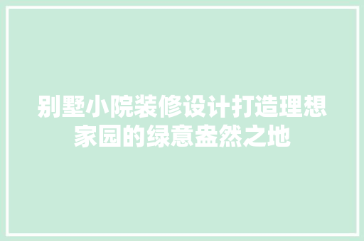 别墅小院装修设计打造理想家园的绿意盎然之地