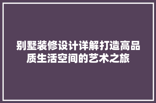 别墅装修设计详解打造高品质生活空间的艺术之旅