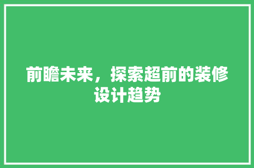 前瞻未来，探索超前的装修设计趋势