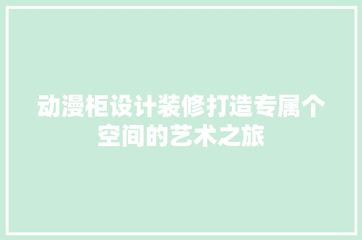 动漫柜设计装修打造专属个空间的艺术之旅