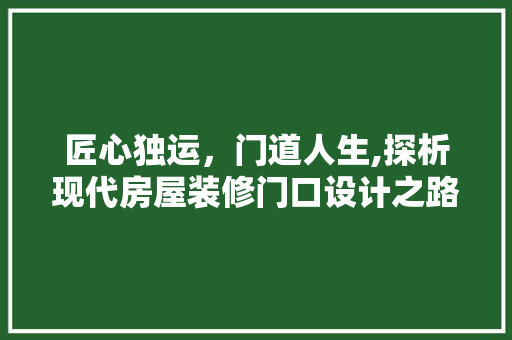 匠心独运，门道人生,探析现代房屋装修门口设计之路