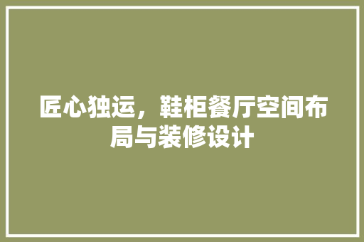 匠心独运，鞋柜餐厅空间布局与装修设计